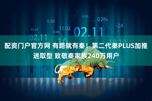 配资门户官方网 有路就有秦！第二代秦PLUS加推进取型 致敬秦家族240万用户