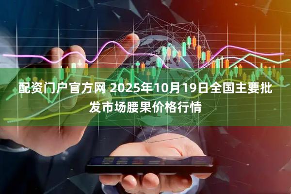 配资门户官方网 2025年10月19日全国主要批发市场腰果价格行情