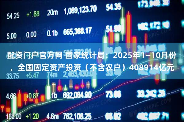 配资门户官方网 国家统计局：2025年1—10月份，全国固定资产投资（不含农户）408914亿元